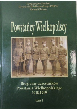 Powstańcy Wielkopolscy Biogramy Uczestników Powstania Wielkopolskiego 1918-1919 Tom I Bogusław Polak (red.)
