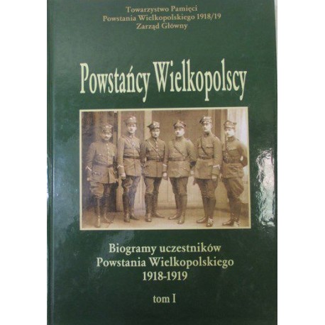 Powstańcy Wielkopolscy Biogramy Uczestników Powstania Wielkopolskiego 1918-1919 Tom I Bogusław Polak (red.)