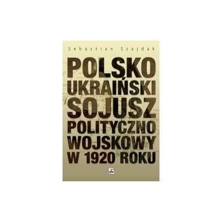 Polsko Ukraiński Sojusz Polityczno Wojskowy w 1920 roku Sebastian Szajdak