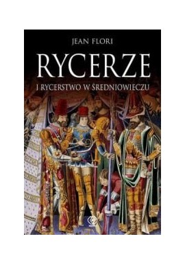 Rycerze i Rycerstwo w Średniowieczu Jean Flori