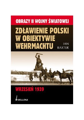 Zdławienie Polski w Obiektywie Wehrmachtu Wrzesień 1939 Ian Baxter