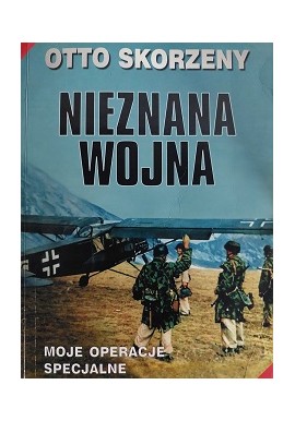 Nieznana Wojna Moje operacje specjalne Otto Skorzeny