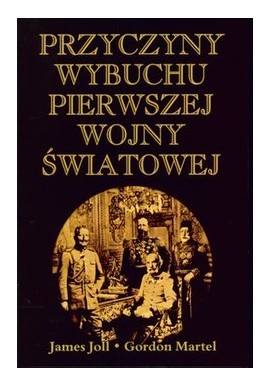 Przyczyny wybuchu pierwszej pierwszej wojny światowej James Joll Gordon Martel