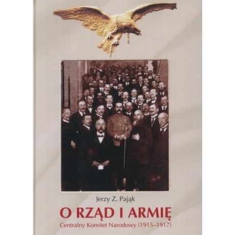 O rząd i armię Centralny Komitet Narodowy (1915-1917) Jerzy Pająk