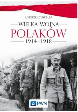 Wielka Wojna Polaków 1914-1918 Andrzej Chwalba