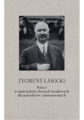 Polacy w austriackich obozach barakowych dla uchodźców i internowanych Zygmunt Lasocki