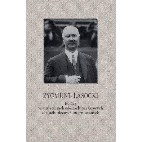 Polacy w austriackich obozach barakowych dla uchodźców i internowanych Zygmunt Lasocki