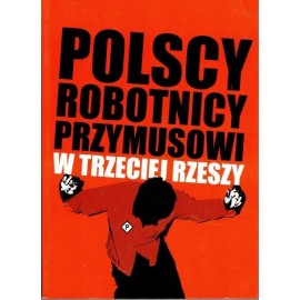 Polscy Robotnicy Przymusowi w Trzeciej Rzeszy Włodzimierz Bonusiak (red.)