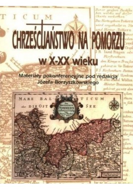 Chrześcijaństwo na Pomorzu w X-XX wieku Materiały pokonferencyjne J.Borzyszkowski (red.)