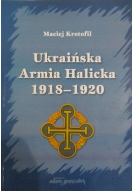 Ukraińska Armia Halicka 1918-1920 Maciej Krotofil