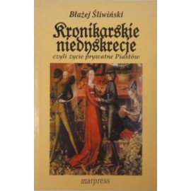 Kronikarskie niedyskrecje czyli życie prywatne Piastów Błażej Śliwiński