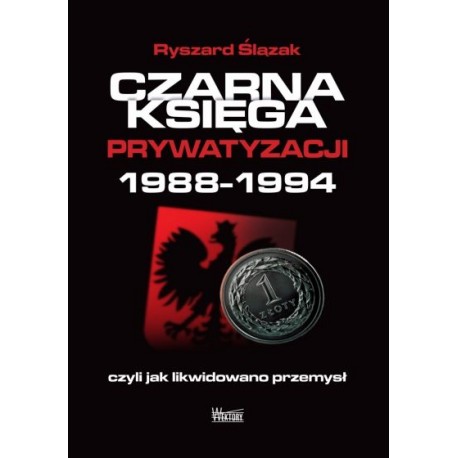 Czarna Księga prywatyzacji 1988-1994 Ryszard Ślązak