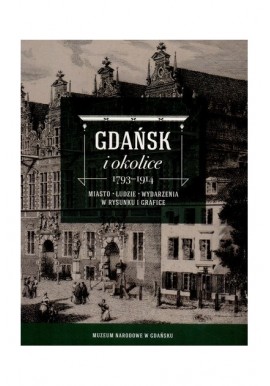 Gdańsk i okolice 1793-1914 Miasto ludzie wydarzenia w rysunku i grafice