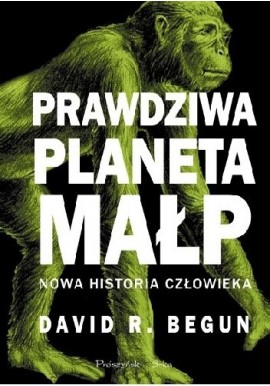Prawdziwa planeta małp. Nowa historia człowieka David R. Begun