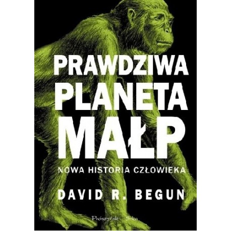 Prawdziwa planeta małp. Nowa historia człowieka David R. Begun