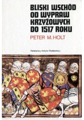 Bliski Wschód od Wypraw Krzyżowych do 1517 roku Peter M. Holt