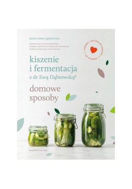 Kiszenie i fermentacja z dr Ewą Dąbrowską Domowe sposoby Beata Anna Dąbrowska i inni