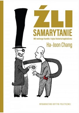 Źli Samarytanie Mit wolnego handlu i tajna historia kapitalizmu Ha-Joon Chang