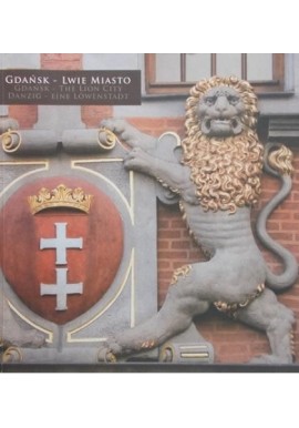 Gdańsk - Lwie Miasto. Gdańsk - The Lion City. Danzig - Eine Lowenstadt A. Januszajtis, M. Miłogrodzki, P. Wyszomirski i in.