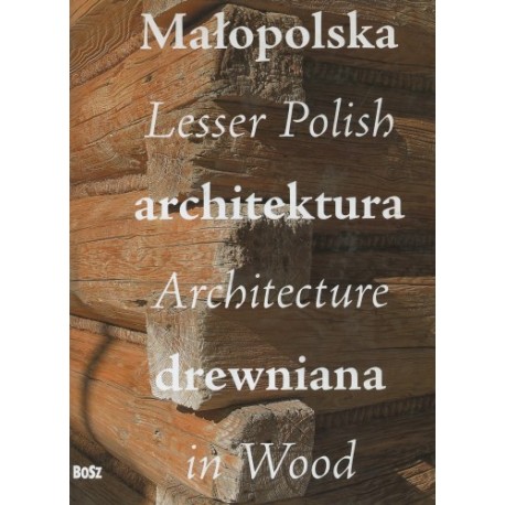 Małopolska architektura drewniana Lesser Polish Architecture in Wood Praca zbiorowa