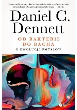 Od bakterii do Bacha. O ewolucji umysłów Daniel C. Dennett