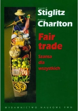 Fair trade. Szansa dla wszystkich Joseph E. Stiglitz, Andrew Charlton