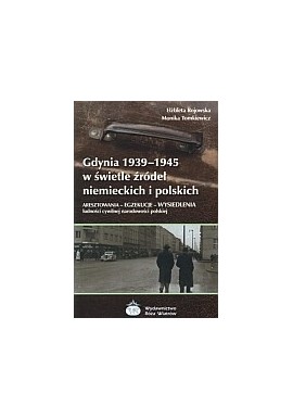 Gdynia 1939 - 1945 w świetle źródeł niemieckich i polskich Aresztowania - Egzekucje - Wysiedlenia E. Rojowska, M. Tomkiewicz