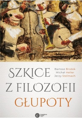 Szkice z filozofii głupoty Bartosz Brożek, Michał Heller, Jerzy Stelmach