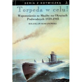 Torpeda w celu! Wspomnienia ze Służby na Okrętach Podwodnych 1939-1945 Bolesław Romanowski Seria z Kotwiczką