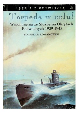 Torpeda w celu! Wspomnienia ze Służby na Okrętach Podwodnych 1939-1945 Bolesław Romanowski Seria z Kotwiczką
