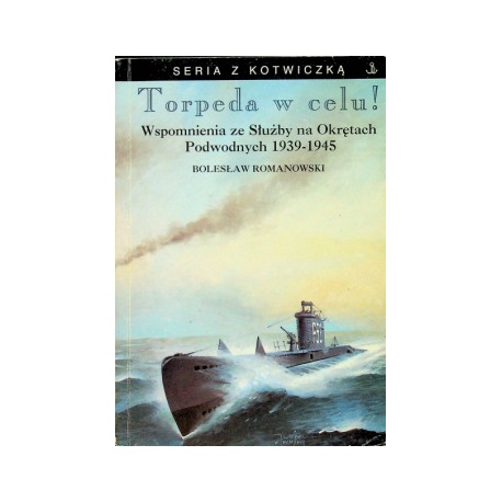 Torpeda w celu! Wspomnienia ze Służby na Okrętach Podwodnych 1939-1945 Bolesław Romanowski Seria z Kotwiczką