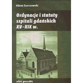 Ordynacje i statuty szpitali gdańskich XV-XIX w. Adam Szarszewski