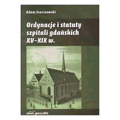 Ordynacje i statuty szpitali gdańskich XV-XIX w. Adam Szarszewski