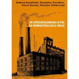 Od uprzemysłowienia w PRL do deindustrializacji kraju Andrzej Karpiński, Stanisław Paradysz i in.