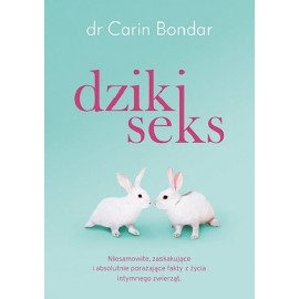 Dziki seks Niesamowite, zaskakujące i absolutnie porażające fakty z życia intymnego zwierząt dr Carin Bondar