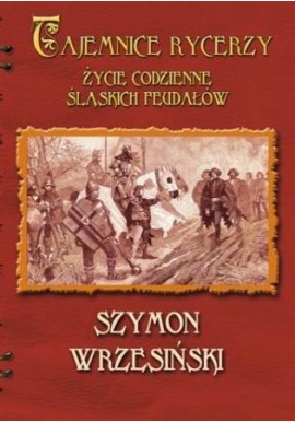 Tajemnice Rycerzy Życie Codzienne Śląskich Feudałów Szymon Wrzesiński