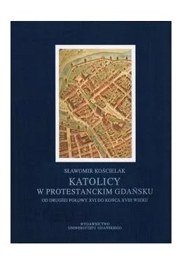 Katolicy w Protestanckim Gdańsku Sławomir Kościelak