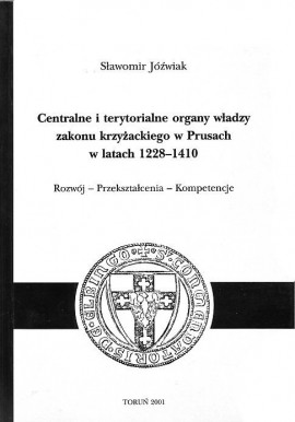 Centralne i terytorialne organy władzy zakonu krzyżackiego w Prusach w latach 1228-1410 Sławomir Jóźwiak