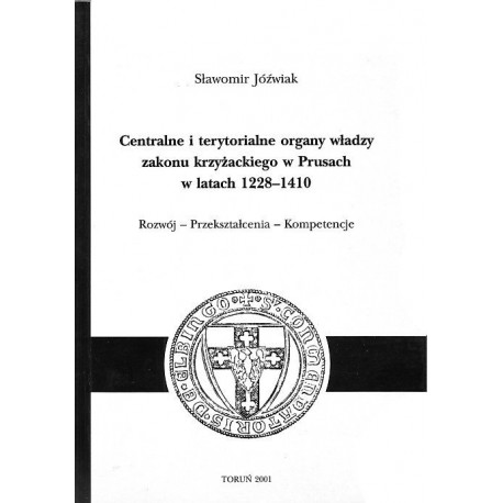 Centralne i terytorialne organy władzy zakonu krzyżackiego w Prusach w latach 1228-1410 Sławomir Jóźwiak