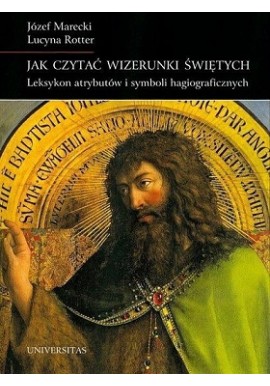 Jak czytać wizerunki świętych leksykon atrybutów i symboli hagiograficznych J.Marecki,L.Rotter