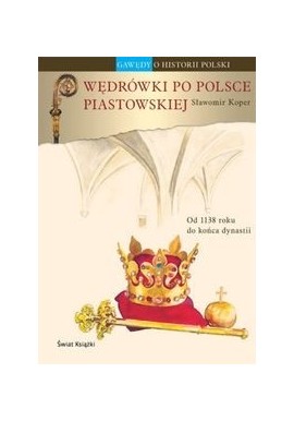 Wędrówki po Polsce Piastowskiej Sławomir Koper Od 1138 do końca dynastii