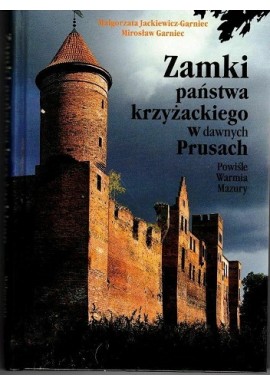 Zamki państwa krzyżackiego w dawnych Prusach Małgorzata Jackiewicz-Garniec, Mirosław Garniec
