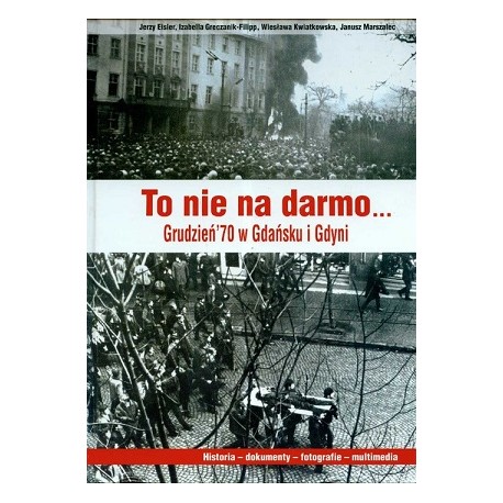 To nie na darmo... Grudzień'70 w Gdańsku i Gdyni J.Eisler,I.Greczanik-Filipp, W.Kwiatkowska, J.Marszalec