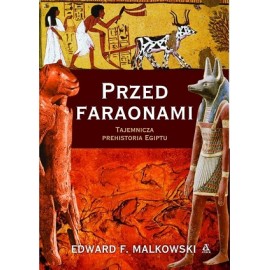 Przed Faraonami Tajemnicza Prehistoria Egiptu Edward Malkowski