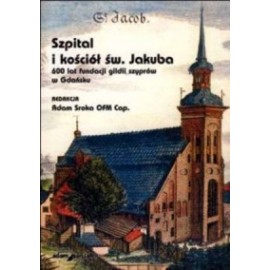 Szpital i kościół św.Jakuba 600 lat fundacji gildii szyprów w Gdańsku Adam Sroka (red.)