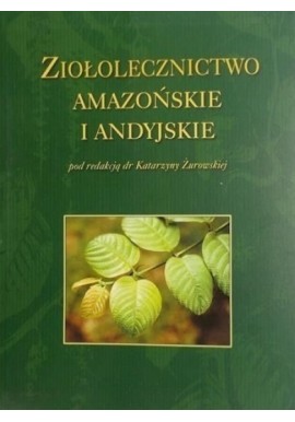 Ziołolecznictwo Amazońskie i Andyjskie Katarzyna Żurowska (red,)