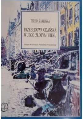 Przebudowa Gdańska w jego złotym wieku Teresa Zarębska
