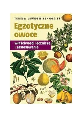 Egzotyczne Owoce właściwości lecznicze i zastosowanie Teresa Lewkowicz-Mosiej