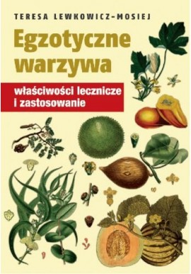 Egzotyczne Warzywa właściwości lecznicze i zastosowanie Teresa Lewkowicz-Mosiej