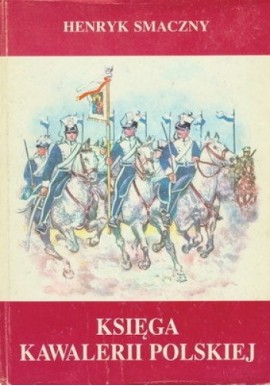 Księga kawalerii polskiej 1914 - 1947 Henryk Smaczny